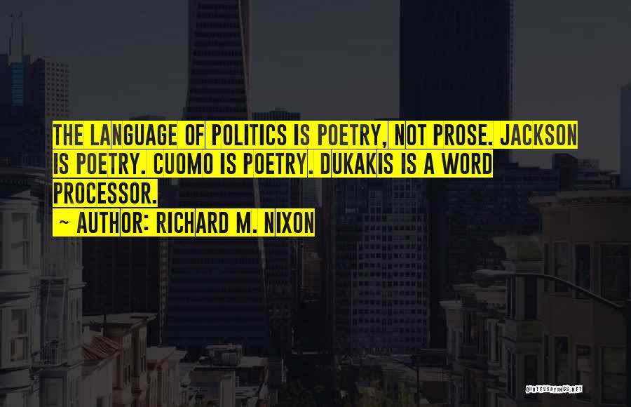 Richard M. Nixon Quotes: The Language Of Politics Is Poetry, Not Prose. Jackson Is Poetry. Cuomo Is Poetry. Dukakis Is A Word Processor.