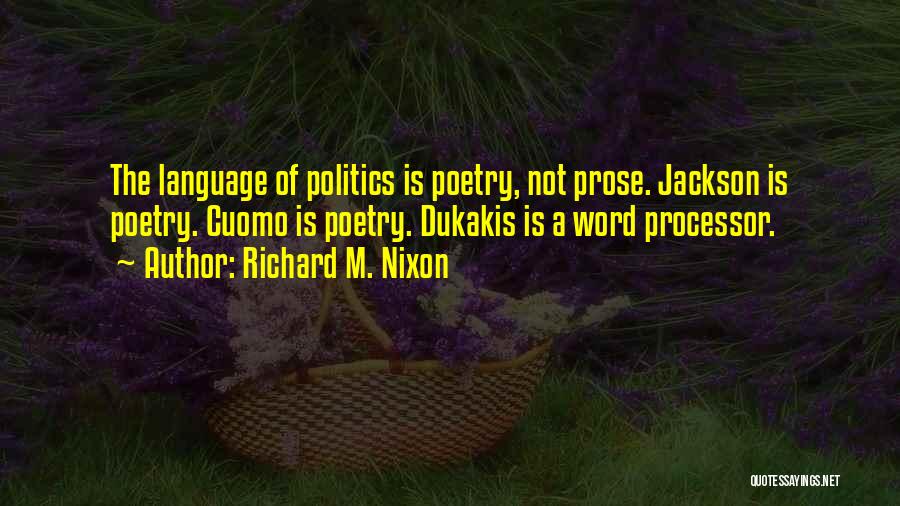 Richard M. Nixon Quotes: The Language Of Politics Is Poetry, Not Prose. Jackson Is Poetry. Cuomo Is Poetry. Dukakis Is A Word Processor.