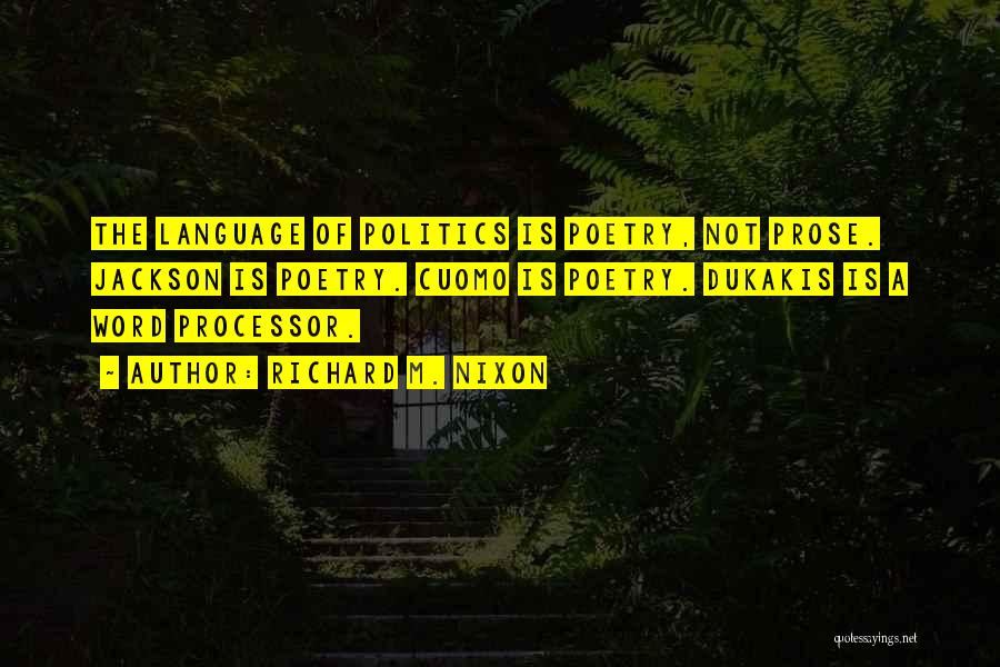 Richard M. Nixon Quotes: The Language Of Politics Is Poetry, Not Prose. Jackson Is Poetry. Cuomo Is Poetry. Dukakis Is A Word Processor.