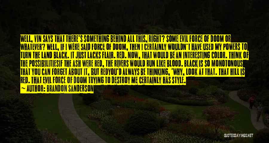 Brandon Sanderson Quotes: Well, Vin Says That There's Something Behind All This, Right? Some Evil Force Of Doom Or Whatever? Well, If I