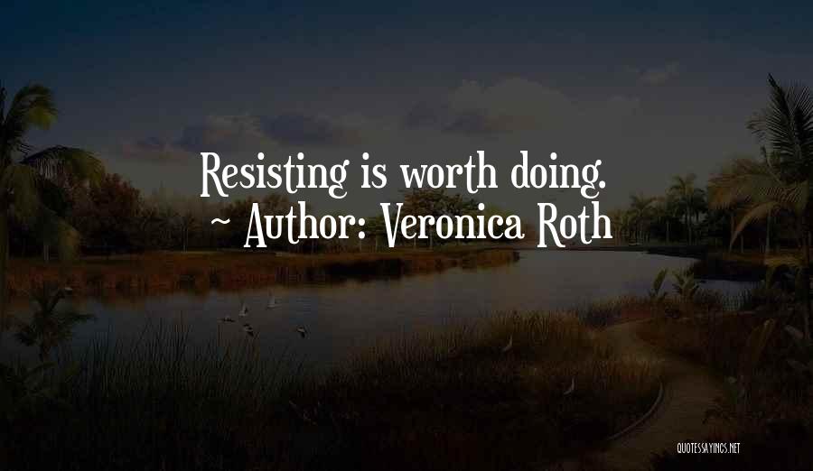 Veronica Roth Quotes: Resisting Is Worth Doing.