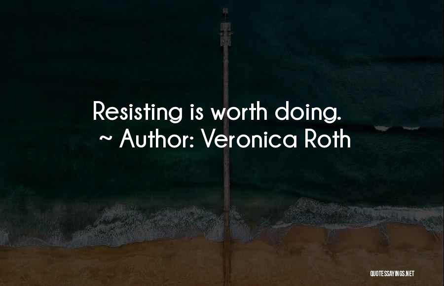 Veronica Roth Quotes: Resisting Is Worth Doing.