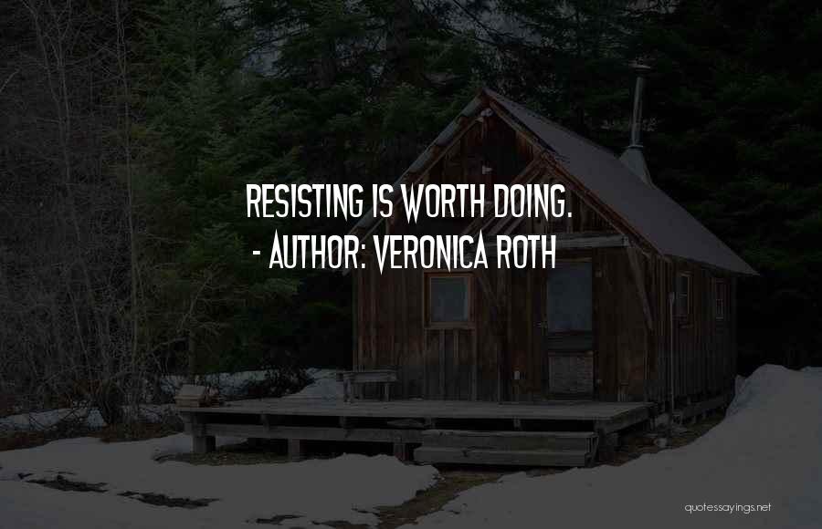 Veronica Roth Quotes: Resisting Is Worth Doing.