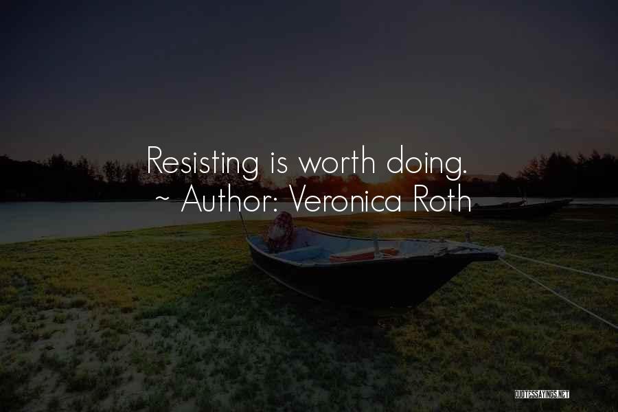 Veronica Roth Quotes: Resisting Is Worth Doing.