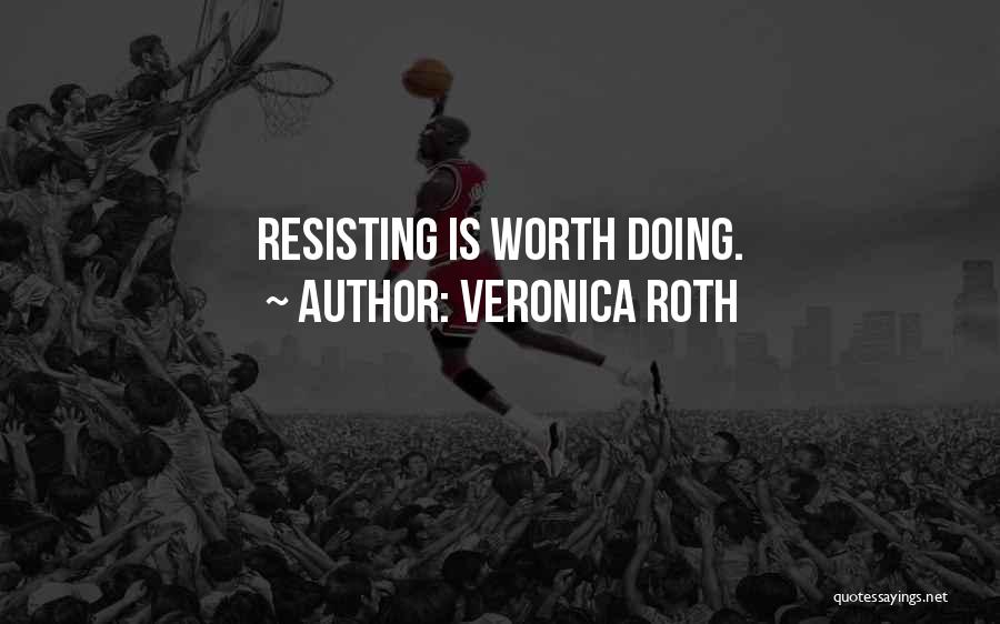 Veronica Roth Quotes: Resisting Is Worth Doing.