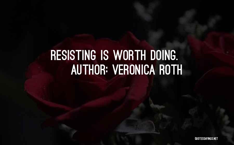 Veronica Roth Quotes: Resisting Is Worth Doing.