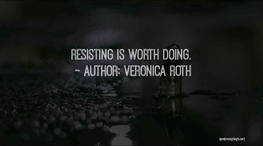 Veronica Roth Quotes: Resisting Is Worth Doing.