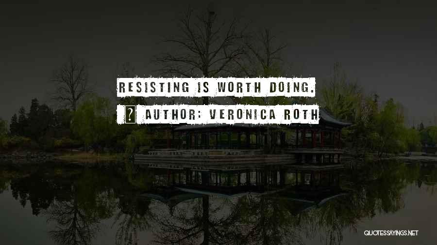 Veronica Roth Quotes: Resisting Is Worth Doing.