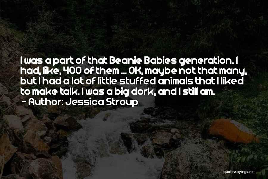 Jessica Stroup Quotes: I Was A Part Of That Beanie Babies Generation. I Had, Like, 400 Of Them ... Ok, Maybe Not That