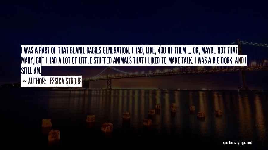 Jessica Stroup Quotes: I Was A Part Of That Beanie Babies Generation. I Had, Like, 400 Of Them ... Ok, Maybe Not That