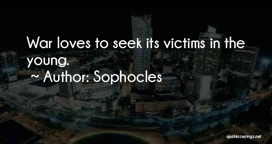 Sophocles Quotes: War Loves To Seek Its Victims In The Young.