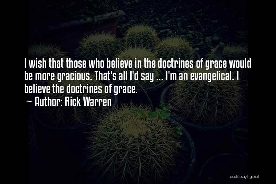 Rick Warren Quotes: I Wish That Those Who Believe In The Doctrines Of Grace Would Be More Gracious. That's All I'd Say ...