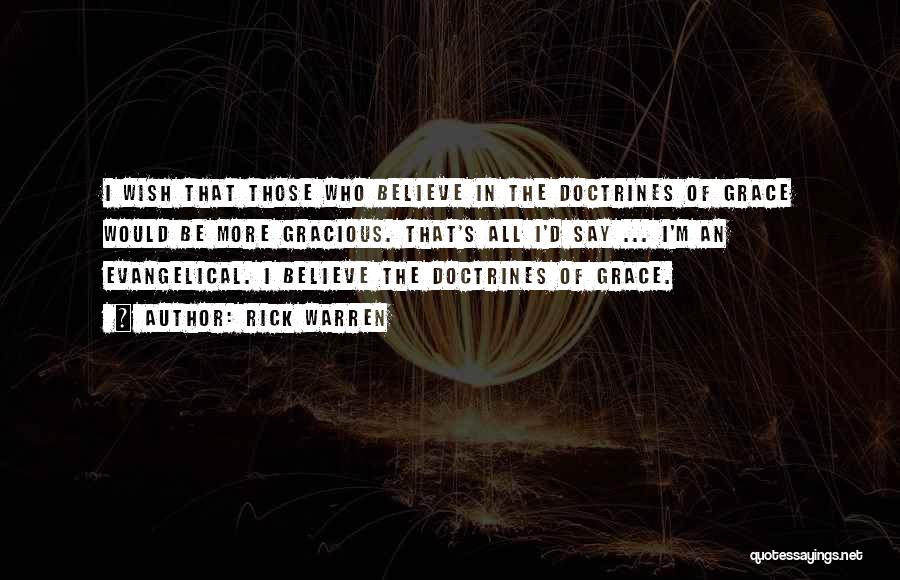 Rick Warren Quotes: I Wish That Those Who Believe In The Doctrines Of Grace Would Be More Gracious. That's All I'd Say ...