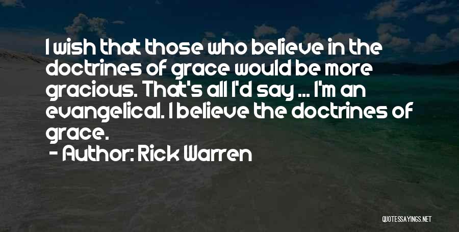 Rick Warren Quotes: I Wish That Those Who Believe In The Doctrines Of Grace Would Be More Gracious. That's All I'd Say ...