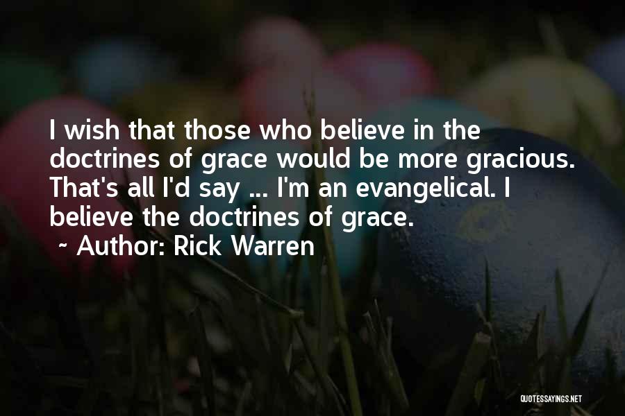 Rick Warren Quotes: I Wish That Those Who Believe In The Doctrines Of Grace Would Be More Gracious. That's All I'd Say ...