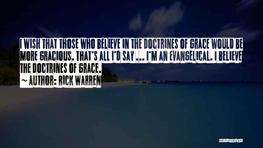 Rick Warren Quotes: I Wish That Those Who Believe In The Doctrines Of Grace Would Be More Gracious. That's All I'd Say ...