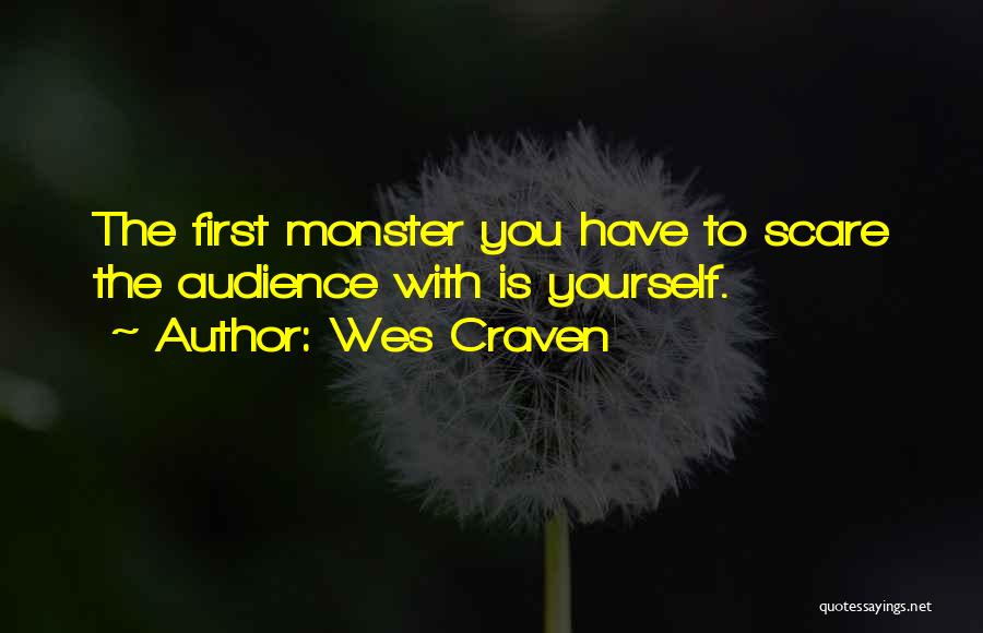 Wes Craven Quotes: The First Monster You Have To Scare The Audience With Is Yourself.