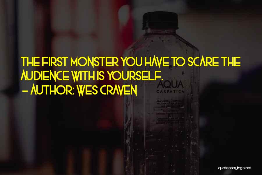 Wes Craven Quotes: The First Monster You Have To Scare The Audience With Is Yourself.