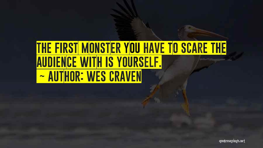 Wes Craven Quotes: The First Monster You Have To Scare The Audience With Is Yourself.