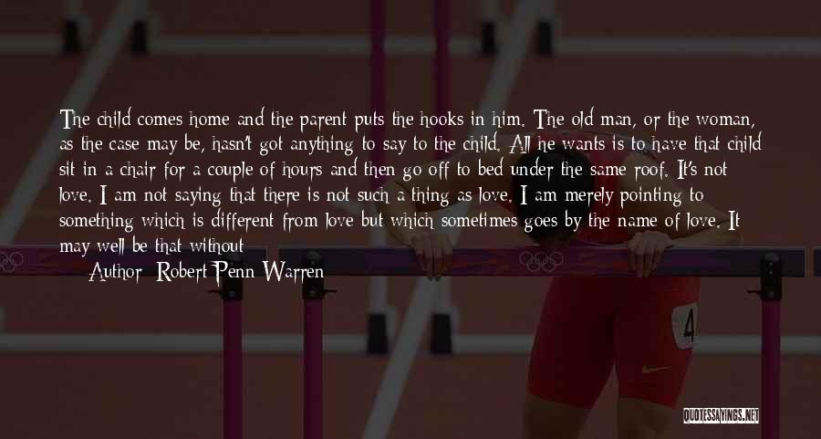 Robert Penn Warren Quotes: The Child Comes Home And The Parent Puts The Hooks In Him. The Old Man, Or The Woman, As The