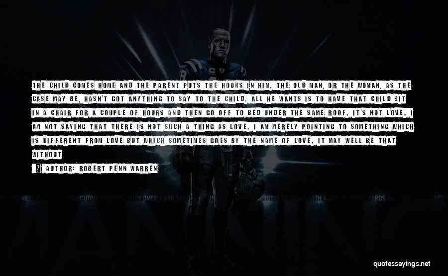 Robert Penn Warren Quotes: The Child Comes Home And The Parent Puts The Hooks In Him. The Old Man, Or The Woman, As The