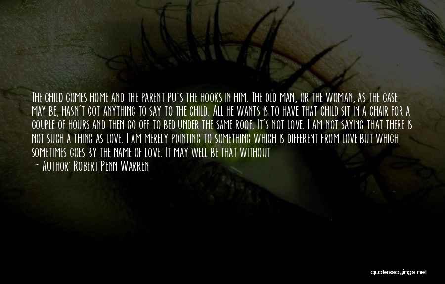 Robert Penn Warren Quotes: The Child Comes Home And The Parent Puts The Hooks In Him. The Old Man, Or The Woman, As The