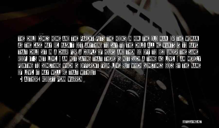 Robert Penn Warren Quotes: The Child Comes Home And The Parent Puts The Hooks In Him. The Old Man, Or The Woman, As The