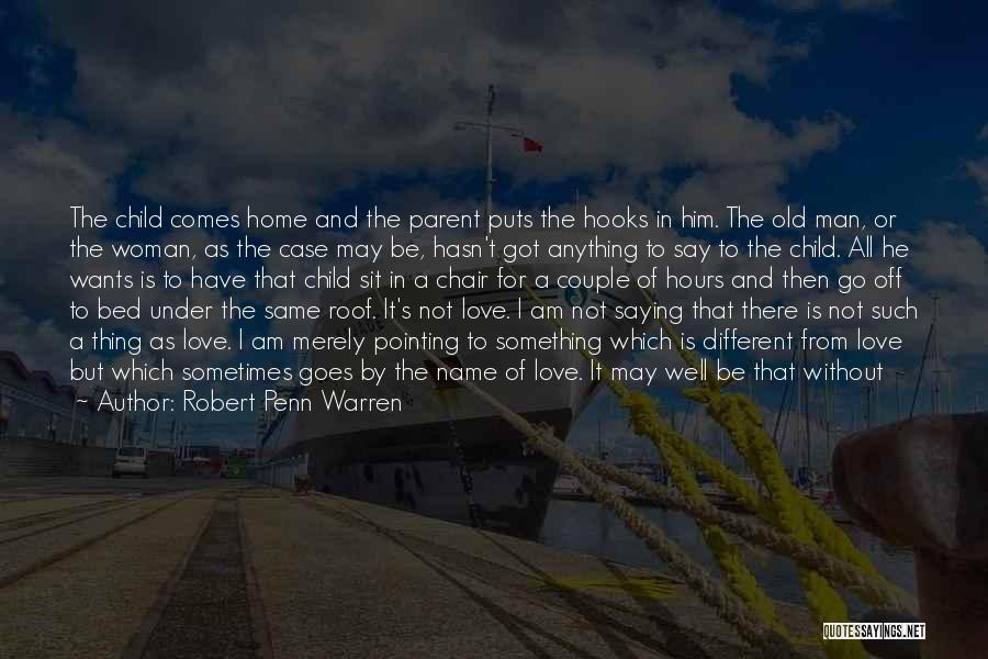 Robert Penn Warren Quotes: The Child Comes Home And The Parent Puts The Hooks In Him. The Old Man, Or The Woman, As The