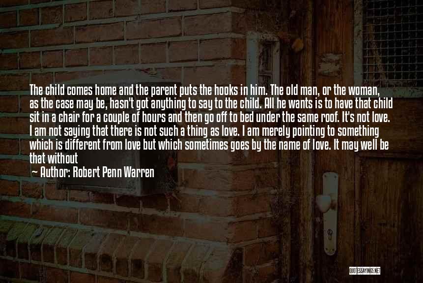 Robert Penn Warren Quotes: The Child Comes Home And The Parent Puts The Hooks In Him. The Old Man, Or The Woman, As The