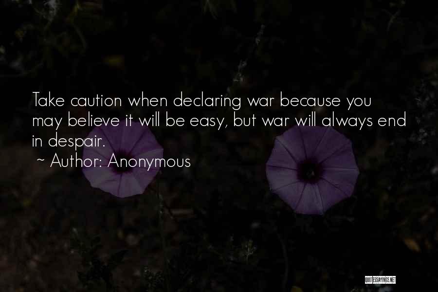 Anonymous Quotes: Take Caution When Declaring War Because You May Believe It Will Be Easy, But War Will Always End In Despair.