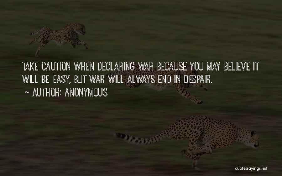 Anonymous Quotes: Take Caution When Declaring War Because You May Believe It Will Be Easy, But War Will Always End In Despair.