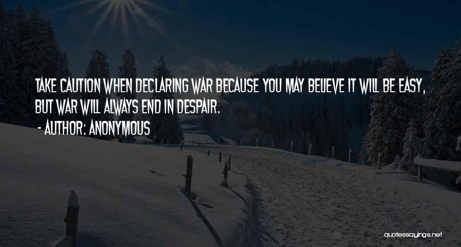 Anonymous Quotes: Take Caution When Declaring War Because You May Believe It Will Be Easy, But War Will Always End In Despair.
