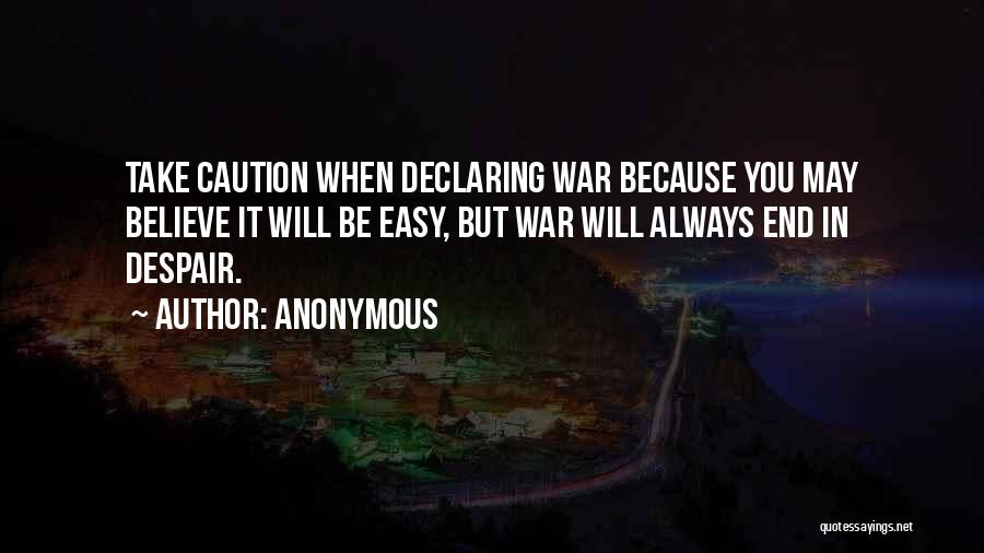 Anonymous Quotes: Take Caution When Declaring War Because You May Believe It Will Be Easy, But War Will Always End In Despair.