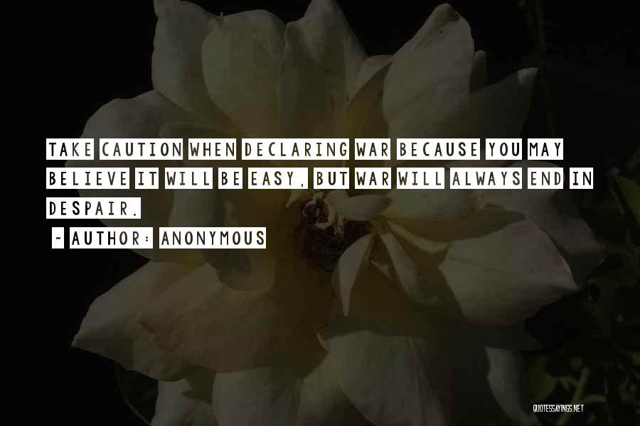 Anonymous Quotes: Take Caution When Declaring War Because You May Believe It Will Be Easy, But War Will Always End In Despair.