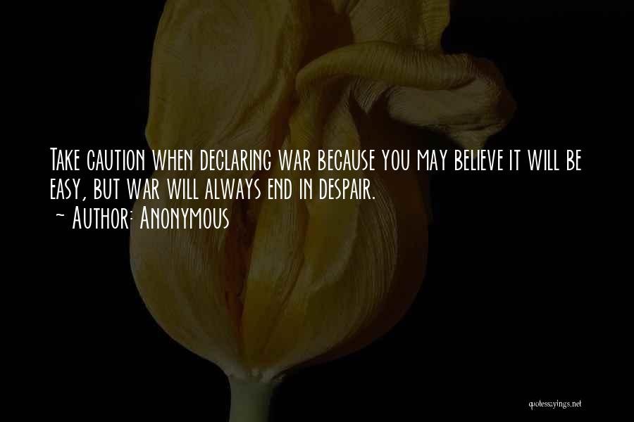 Anonymous Quotes: Take Caution When Declaring War Because You May Believe It Will Be Easy, But War Will Always End In Despair.