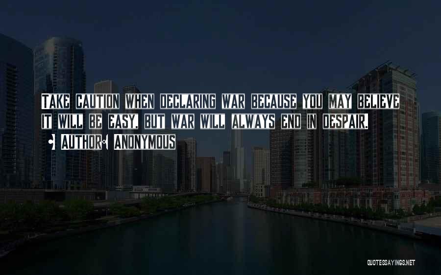 Anonymous Quotes: Take Caution When Declaring War Because You May Believe It Will Be Easy, But War Will Always End In Despair.