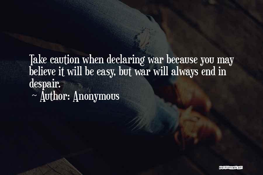 Anonymous Quotes: Take Caution When Declaring War Because You May Believe It Will Be Easy, But War Will Always End In Despair.
