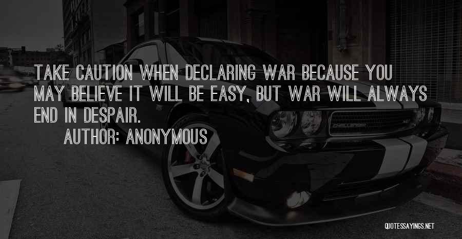 Anonymous Quotes: Take Caution When Declaring War Because You May Believe It Will Be Easy, But War Will Always End In Despair.