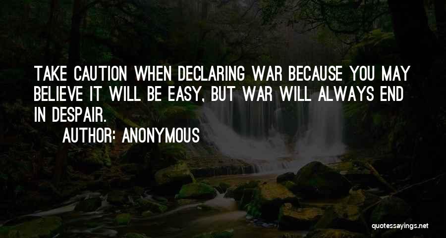 Anonymous Quotes: Take Caution When Declaring War Because You May Believe It Will Be Easy, But War Will Always End In Despair.