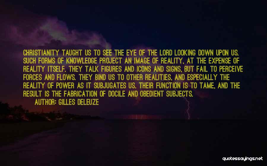 Gilles Deleuze Quotes: Christianity Taught Us To See The Eye Of The Lord Looking Down Upon Us. Such Forms Of Knowledge Project An