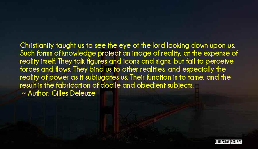 Gilles Deleuze Quotes: Christianity Taught Us To See The Eye Of The Lord Looking Down Upon Us. Such Forms Of Knowledge Project An