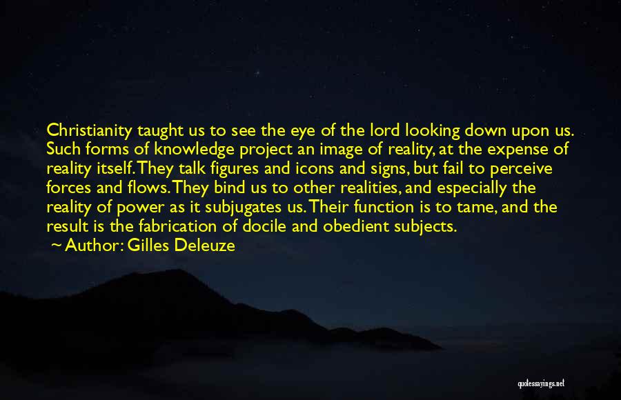 Gilles Deleuze Quotes: Christianity Taught Us To See The Eye Of The Lord Looking Down Upon Us. Such Forms Of Knowledge Project An