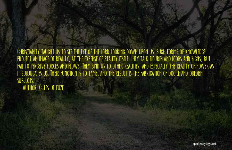 Gilles Deleuze Quotes: Christianity Taught Us To See The Eye Of The Lord Looking Down Upon Us. Such Forms Of Knowledge Project An