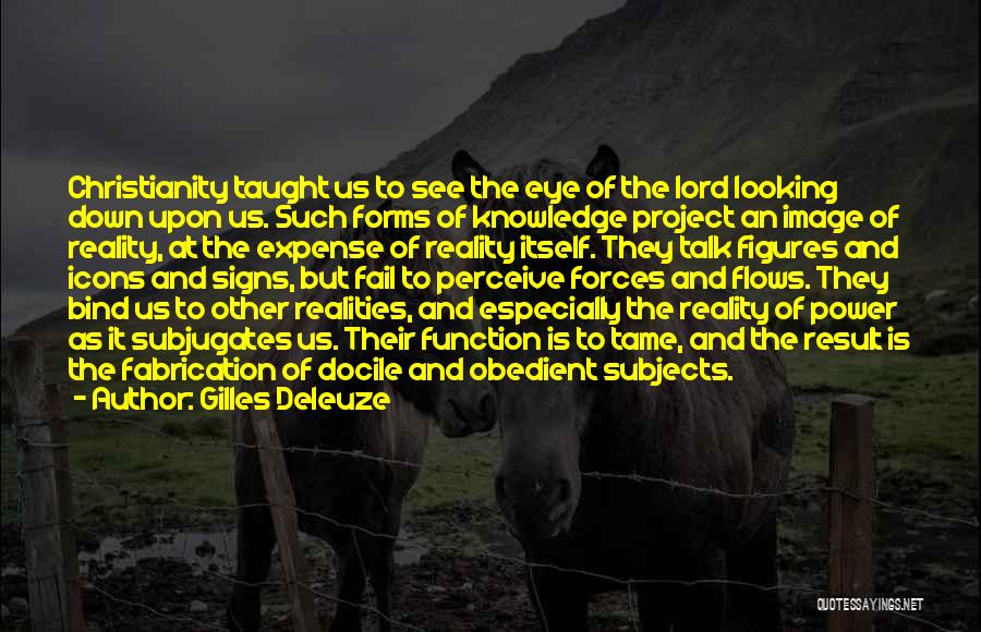 Gilles Deleuze Quotes: Christianity Taught Us To See The Eye Of The Lord Looking Down Upon Us. Such Forms Of Knowledge Project An