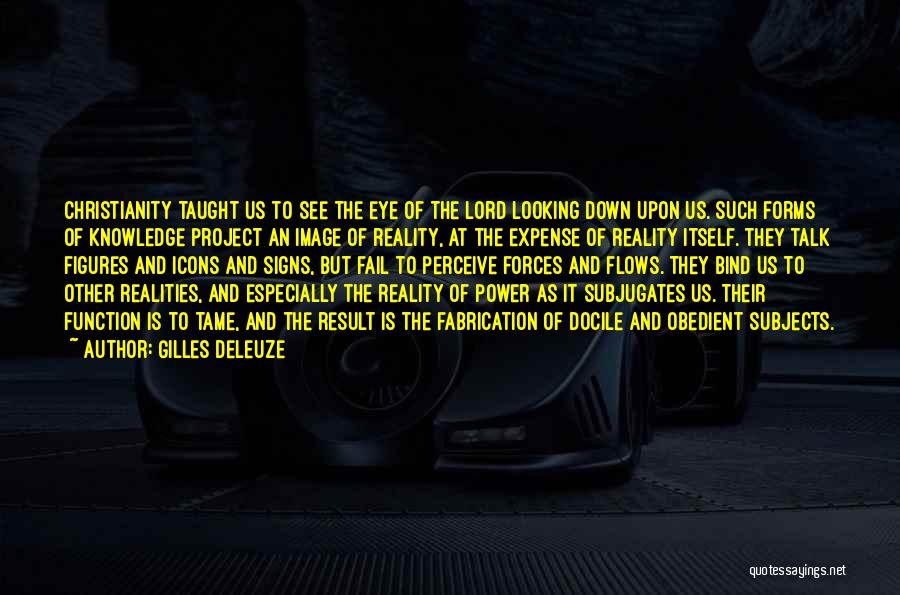 Gilles Deleuze Quotes: Christianity Taught Us To See The Eye Of The Lord Looking Down Upon Us. Such Forms Of Knowledge Project An