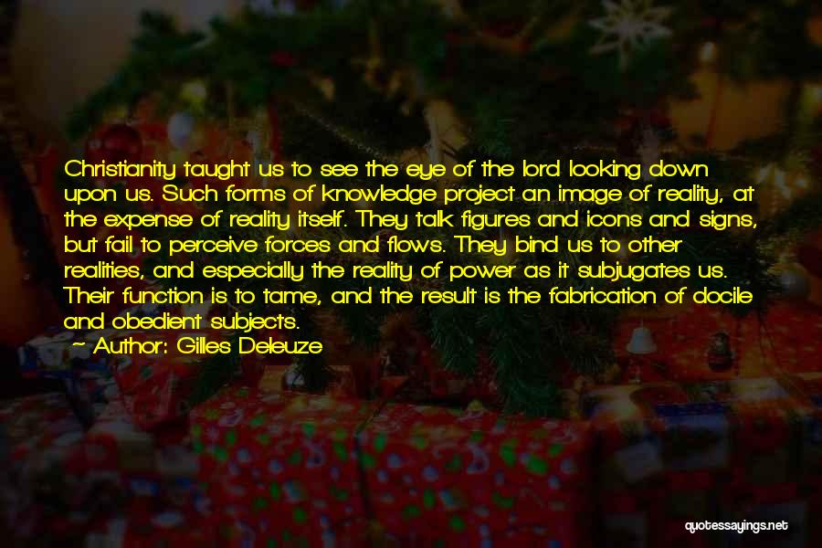 Gilles Deleuze Quotes: Christianity Taught Us To See The Eye Of The Lord Looking Down Upon Us. Such Forms Of Knowledge Project An