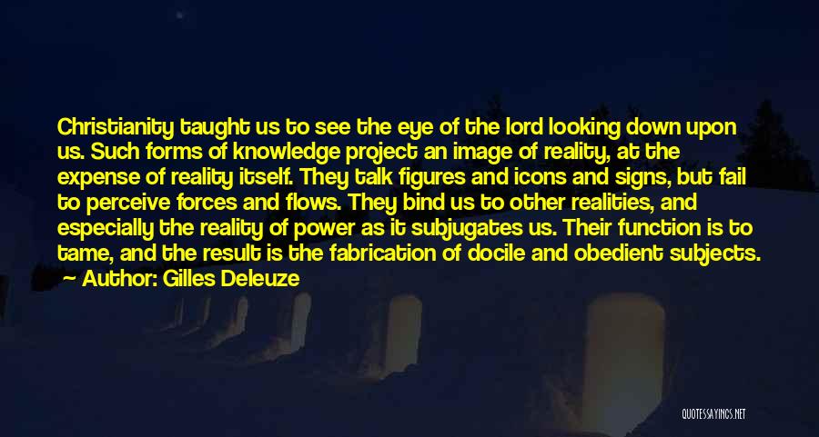 Gilles Deleuze Quotes: Christianity Taught Us To See The Eye Of The Lord Looking Down Upon Us. Such Forms Of Knowledge Project An