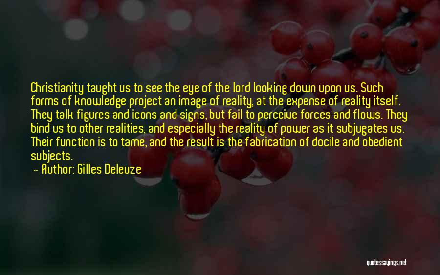 Gilles Deleuze Quotes: Christianity Taught Us To See The Eye Of The Lord Looking Down Upon Us. Such Forms Of Knowledge Project An