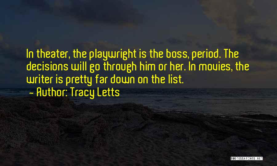 Tracy Letts Quotes: In Theater, The Playwright Is The Boss, Period. The Decisions Will Go Through Him Or Her. In Movies, The Writer