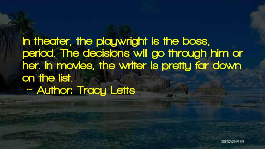 Tracy Letts Quotes: In Theater, The Playwright Is The Boss, Period. The Decisions Will Go Through Him Or Her. In Movies, The Writer